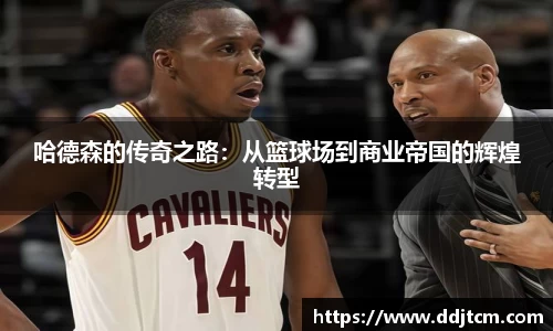 哈德森的传奇之路：从篮球场到商业帝国的辉煌转型