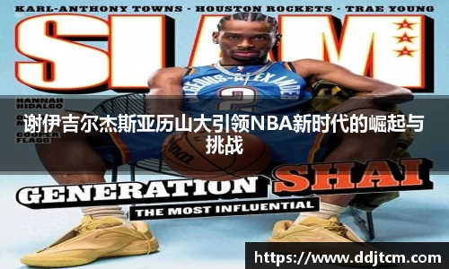 谢伊吉尔杰斯亚历山大引领NBA新时代的崛起与挑战