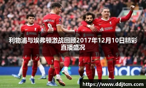 利物浦与埃弗顿激战回顾2017年12月10日精彩直播盛况