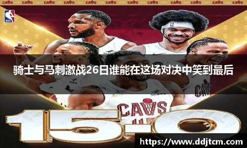 骑士与马刺激战26日谁能在这场对决中笑到最后
